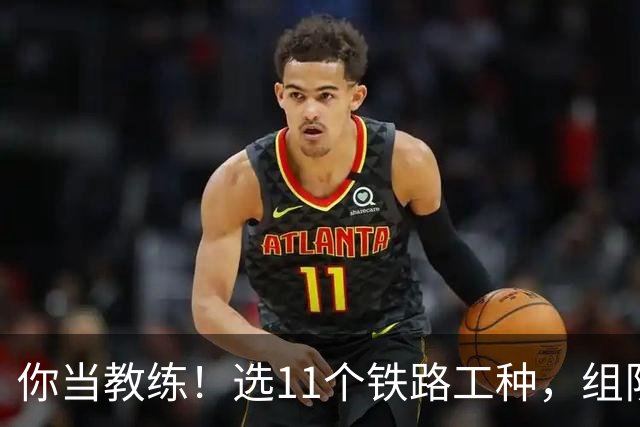 你当教练！选11个铁路工种，组队参加世界杯