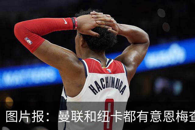 图片报：曼联和纽卡都有意恩梅查，多特最低要价在1.2亿欧以上