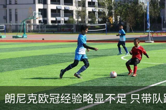 朗尼克欧冠经验略显不足 只带队踢过10场胜4场