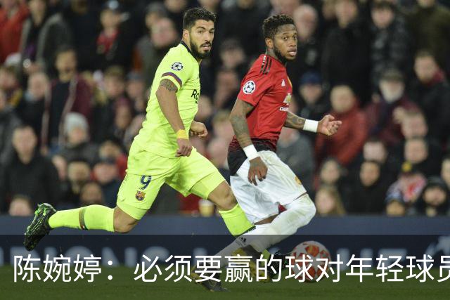 陈婉婷：必须要赢的球对年轻球员压力更大，下半场还可以做得更好