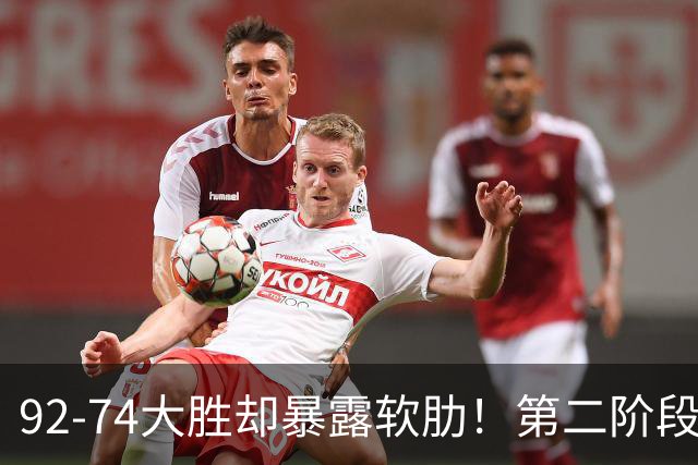 92-74大胜却暴露软肋！第二阶段中国男篮应清洗、增加哪些球员？