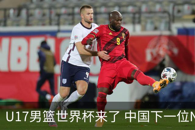 U17男篮世界杯来了 中国下一位NBA球员或就在其中